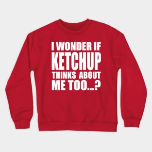 I wonder if KETCHUP thinks about me too Crewneck Sweatshirt